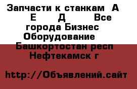 Запчасти к станкам 2А450, 2Е450, 2Д450   - Все города Бизнес » Оборудование   . Башкортостан респ.,Нефтекамск г.